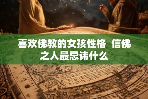 喜欢佛教的女孩性格  信佛之人最忌讳什么