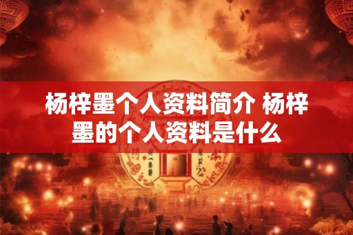 杨梓墨个人资料简介 杨梓墨的个人资料是什么
