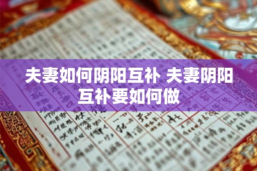 夫妻如何阴阳互补 夫妻阴阳互补要如何做 夫妻如何阴阳互补 夫妻阴阳互补要如何做