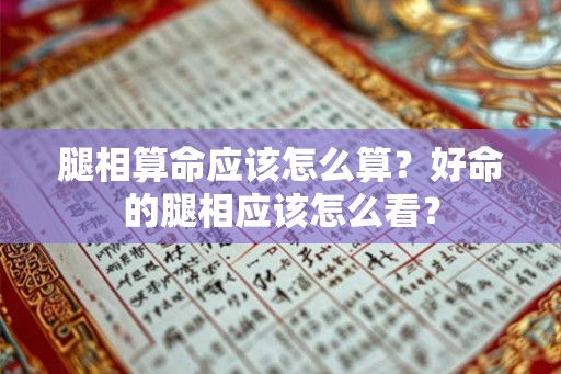 腿相算命应该怎么算？好命的腿相应该怎么看？