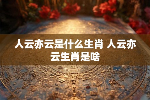 人云亦云是什么生肖 人云亦云生肖是啥