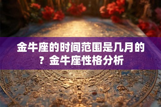 金牛座的时间范围是几月的？金牛座性格分析