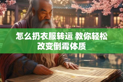 怎么扔衣服转运 教你轻松改变倒霉体质
