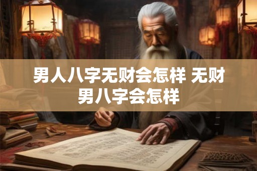 男人八字无财会怎样 无财男八字会怎样