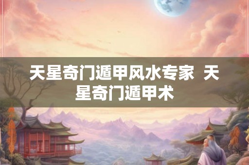 天星奇门遁甲风水专家  天星奇门遁甲术