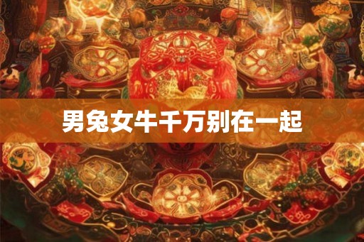 男兔女牛千万别在一起
