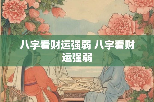 八字看财运强弱 八字看财运强弱