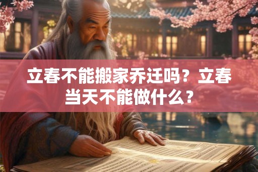 立春不能搬家乔迁吗？立春当天不能做什么？