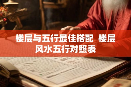 楼层与五行最佳搭配 楼层风水五行对照表 楼层与五行最佳搭配 楼层风水五行对照表