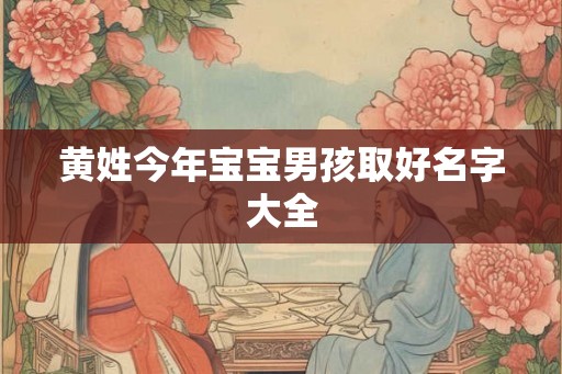 黄姓今年宝宝男孩取好名字大全