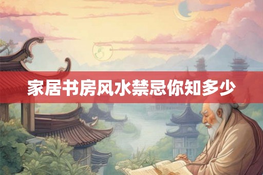 家居书房风水禁忌你知多少