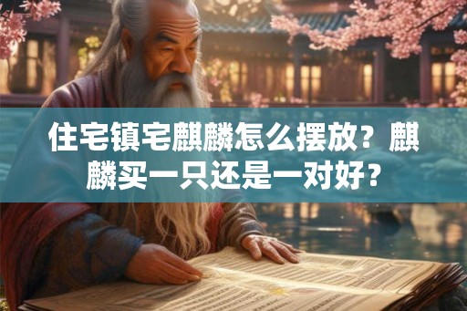 住宅镇宅麒麟怎么摆放？麒麟买一只还是一对好？