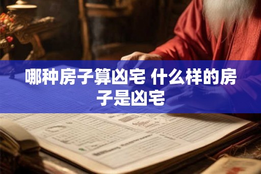 哪种房子算凶宅 什么样的房子是凶宅 哪种房子算凶宅 什么样的房子是凶宅