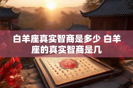 白羊座真实智商是多少 白羊座的真实智商是几