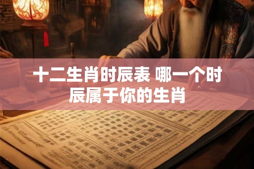 十二生肖时辰表 哪一个时辰属于你的生肖