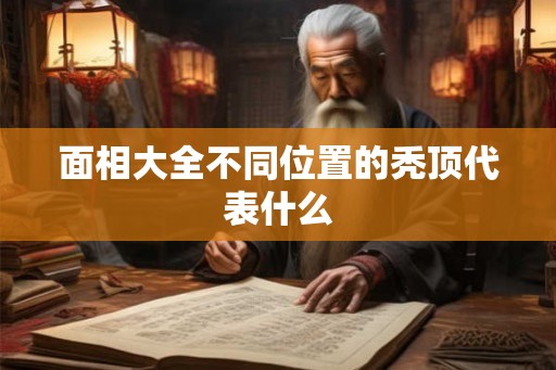 面相大全不同位置的秃顶代表什么