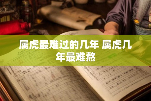 属虎最难过的几年 属虎几年最难熬