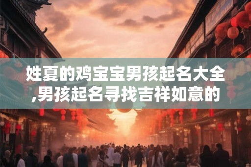姓夏的鸡宝宝男孩起名大全,男孩起名寻找吉祥如意的名字