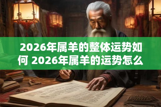 2026年属羊的整体运势如何 2026年属羊的运势怎么样