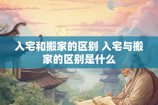 入宅和搬家的区别 入宅与搬家的区别是什么