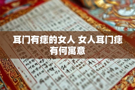 耳门有痣的女人 女人耳门痣有何寓意 耳门有痣的女人 女人耳门痣有何寓意