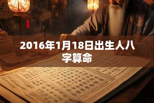 2016年1月18日出生人八字算命