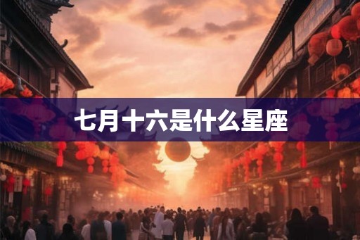 七月十六是什么星座