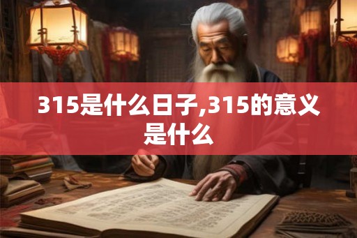 315是什么日子,315的意义是什么 315是什么日子,315的意义是什么