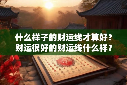 什么样子的财运线才算好？财运很好的财运线什么样？