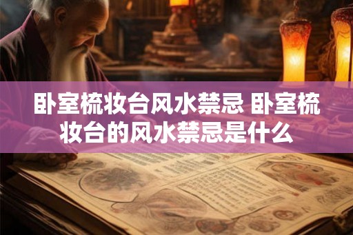 卧室梳妆台风水禁忌 卧室梳妆台的风水禁忌是什么
