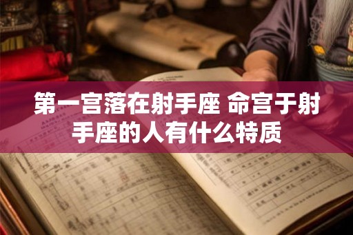第一宫落在射手座 命宫于射手座的人有什么特质