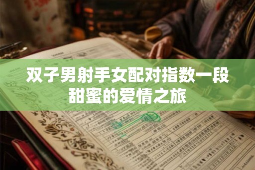 双子男射手女配对指数一段甜蜜的爱情之旅