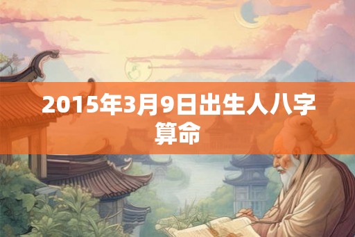 2015年3月9日出生人八字算命