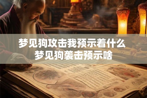 梦见狗攻击我预示着什么 梦见狗袭击预示啥