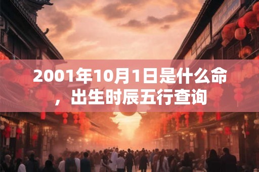 2001年10月1日是什么命，出生时辰五行查询
