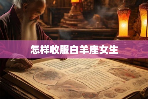 怎样收服白羊座女生