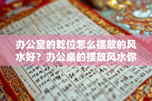 办公室的乾位怎么摆放的风水好？办公桌的摆放风水你知道吗？