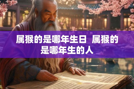 属猴的是哪年生日  属猴的是哪年生的人