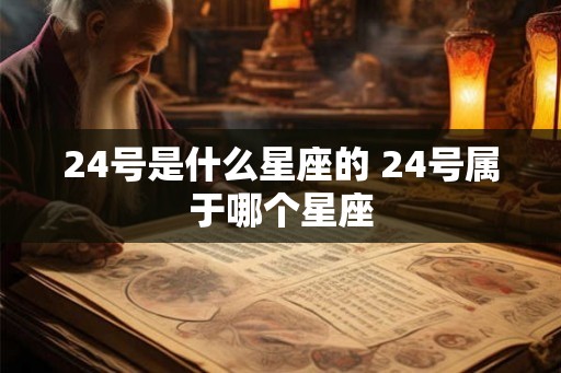 24号是什么星座的 24号属于哪个星座