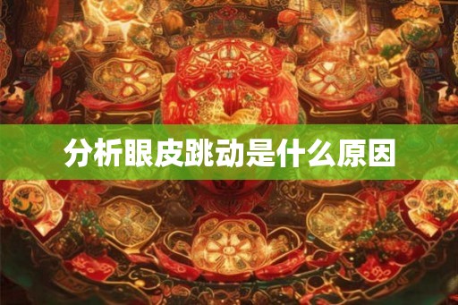 分析眼皮跳动是什么原因