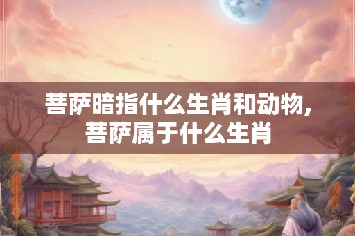 菩萨暗指什么生肖和动物,菩萨属于什么生肖