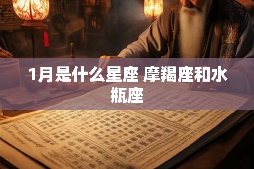 1月是什么星座 摩羯座和水瓶座 1月是什么星座 摩羯座和水瓶座