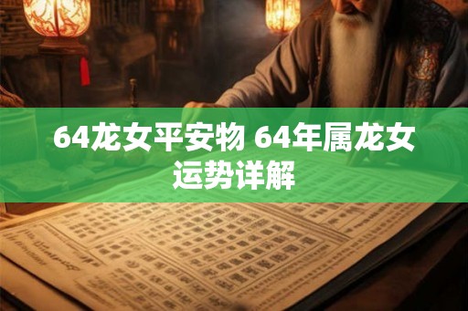 64龙女平安物 64年属龙女运势详解