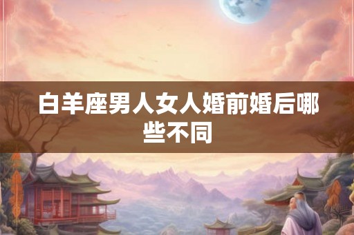 白羊座男人女人婚前婚后哪些不同