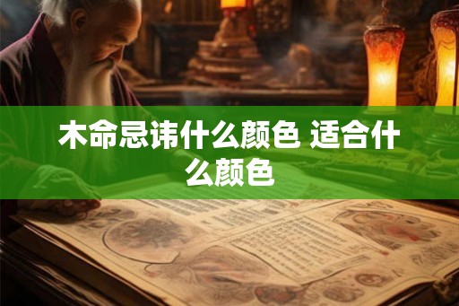 木命忌讳什么颜色 适合什么颜色