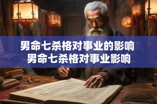 男命七杀格对事业的影响 男命七杀格对事业影响 男命七杀格对事业的影响 男命七杀格对事业影响