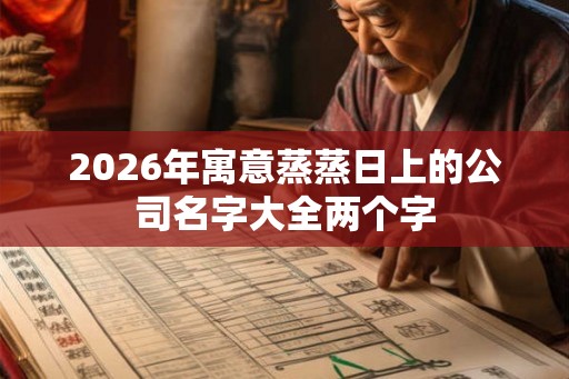 2026年寓意蒸蒸日上的公司名字大全两个字