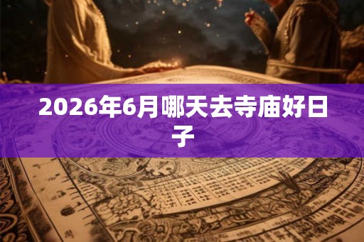 2026年6月哪天去寺庙好日子