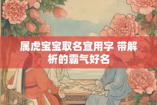 属虎宝宝取名宜用字 带解析的霸气好名