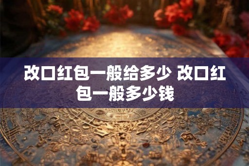 改口红包一般给多少 改口红包一般多少钱